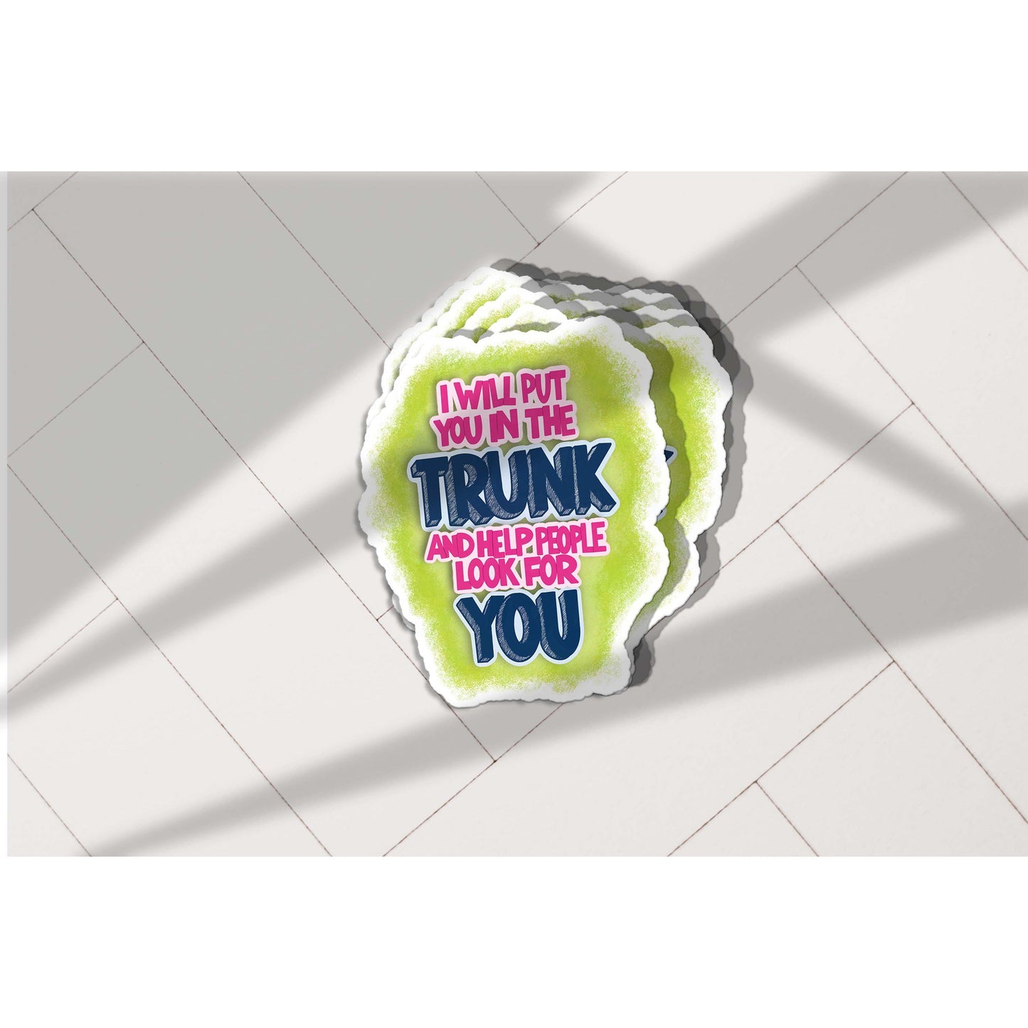 I Will Put You in the Trunk and Help People Look for You Vinyl Sticker