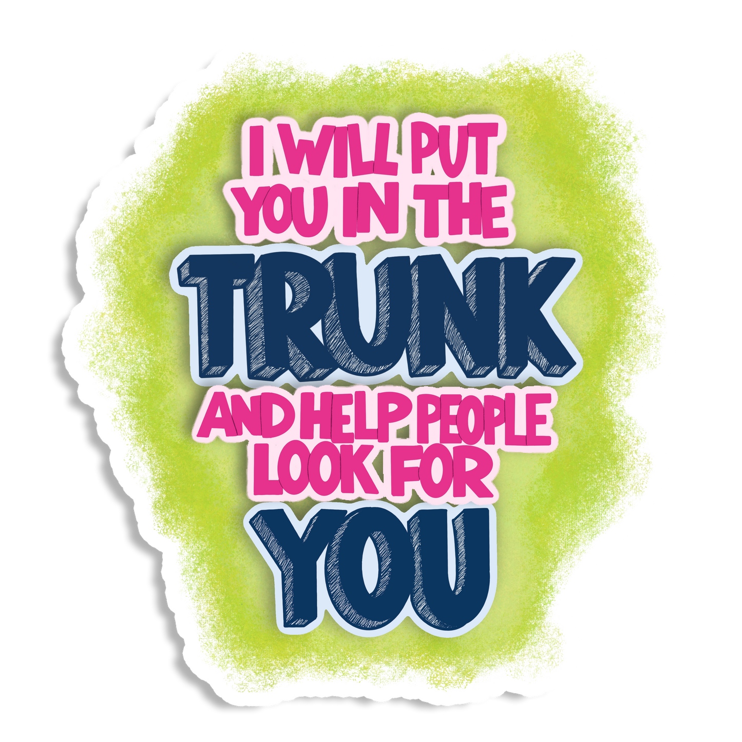 I Will Put You in the Trunk and Help People Look for You Vinyl Sticker